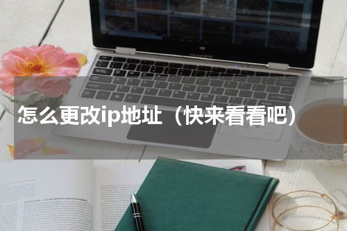 怎么更改ip地址（快来看看吧）