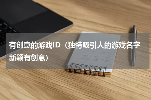 有创意的游戏ID（独特吸引人的游戏名字新颖有创意）