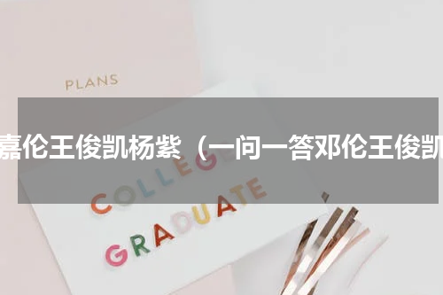 任嘉伦王俊凯杨紫（一问一答邓伦王俊凯）