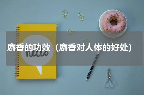 麝香的功效（麝香对人体的好处）