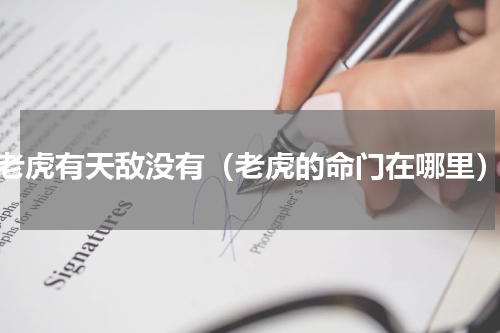 老虎有天敌没有（老虎的命门在哪里）