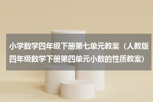 小学数学四年级下册第七单元教案（人教版四年级数学下册第四单元小数的性质教案）
