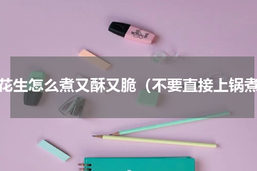 煮花生怎么煮又酥又脆（不要直接上锅煮）
