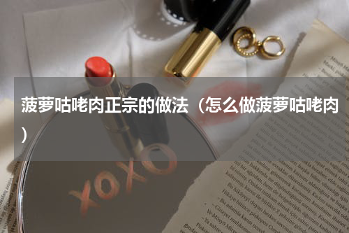 菠萝咕咾肉正宗的做法（怎么做菠萝咕咾肉）