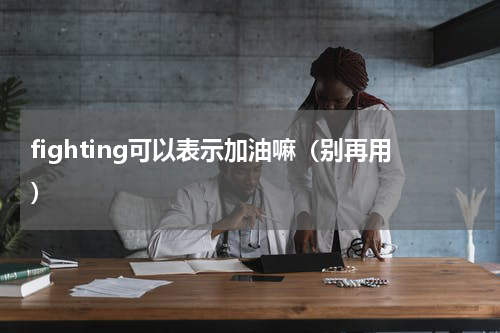 fighting可以表示加油嘛（别再用）