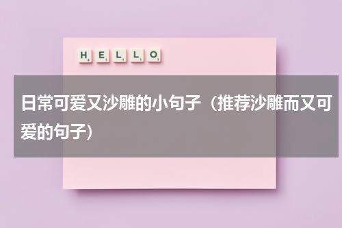 日常可爱又沙雕的小句子（推荐沙雕而又可爱的句子）