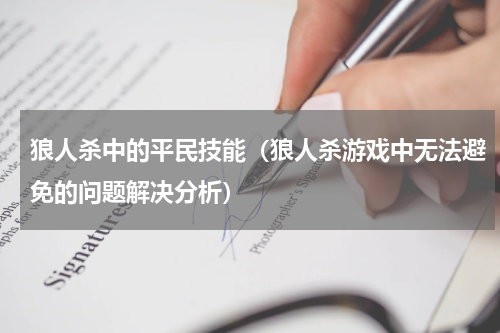 狼人杀中的平民技能（狼人杀游戏中无法避免的问题解决分析）