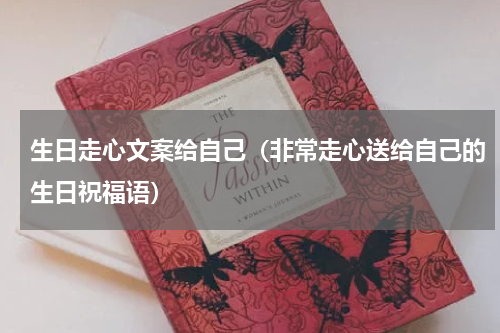生日走心文案给自己（非常走心送给自己的生日祝福语）