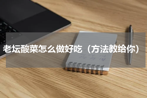 老坛酸菜怎么做好吃（方法教给你）
