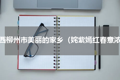 广西柳州市美丽的家乡（姹紫嫣红春意浓）