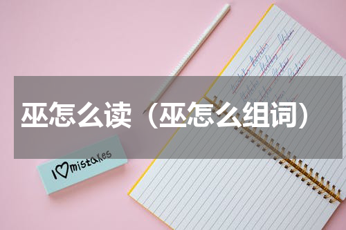 巫怎么读（巫怎么组词）