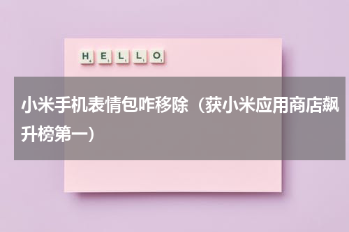 小米手机表情包咋移除（获小米应用商店飙升榜第一）