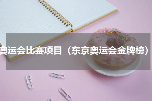 奥运会比赛项目（东京奥运会金牌榜）