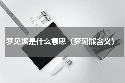 梦见熊是什么意思（梦见熊含义）