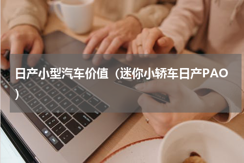 日产小型汽车价值（迷你小轿车日产PAO）