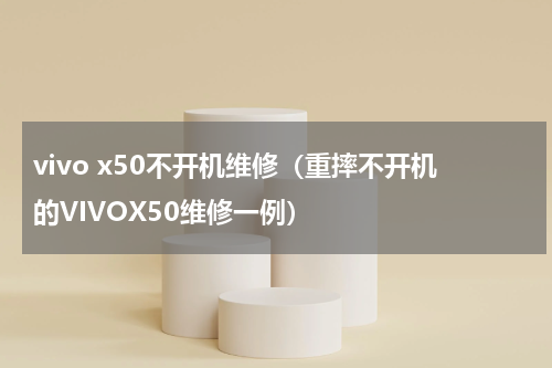 vivo x50不开机维修（重摔不开机的VIVOX50维修一例）