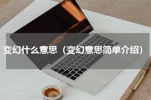 变幻什么意思（变幻意思简单介绍）