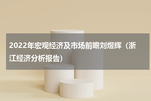 2022年宏观经济及市场前瞻刘煜辉（浙江经济分析报告）