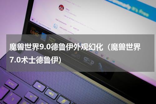 魔兽世界9.0德鲁伊外观幻化（魔兽世界7.0术士德鲁伊）