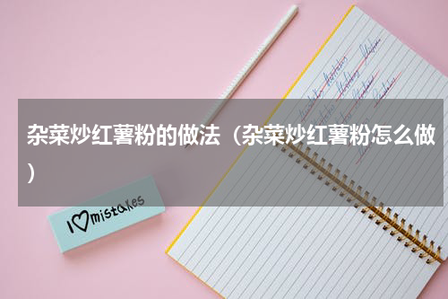 杂菜炒红薯粉的做法（杂菜炒红薯粉怎么做）
