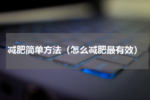 减肥简单方法（怎么减肥最有效）