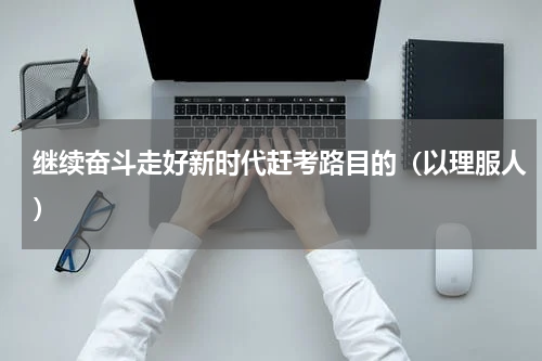 继续奋斗走好新时代赶考路目的（以理服人）