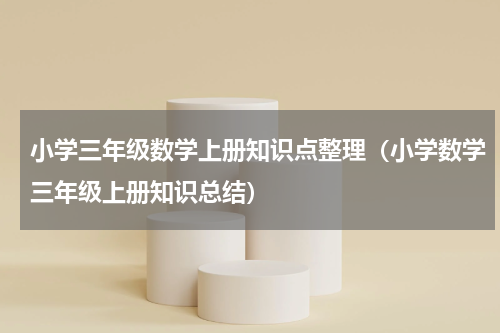 小学三年级数学上册知识点整理（小学数学三年级上册知识总结）
