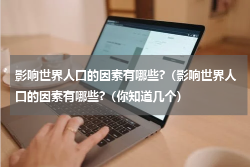 影响世界人口的因素有哪些?（影响世界人口的因素有哪些?（你知道几个）