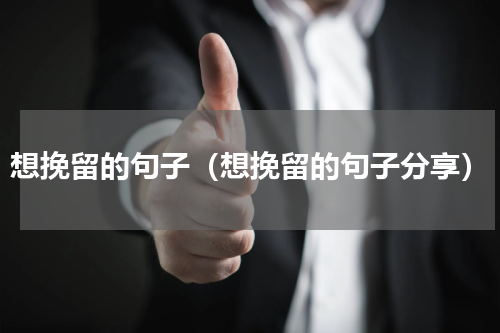 想挽留的句子（想挽留的句子分享）