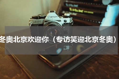 冬奥北京欢迎你（专访笑迎北京冬奥）