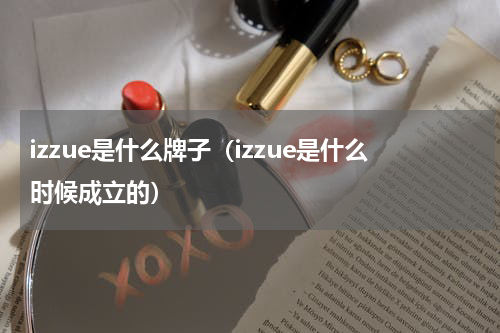 izzue是什么牌子（izzue是什么时候成立的）