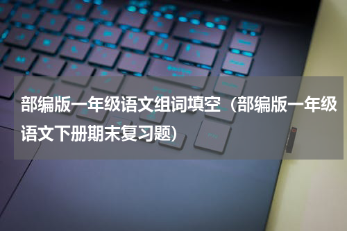 部编版一年级语文组词填空（部编版一年级语文下册期末复习题）