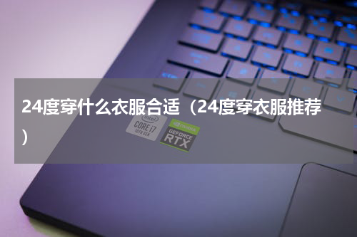 24度穿什么衣服合适（24度穿衣服推荐）