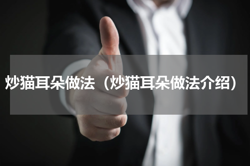 炒猫耳朵做法（炒猫耳朵做法介绍）