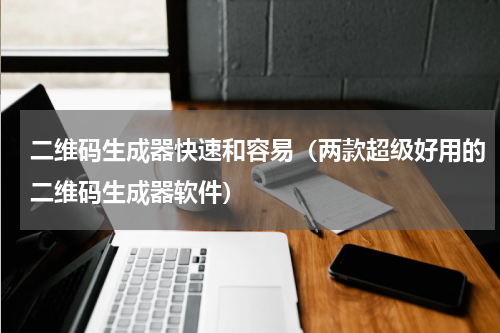 二维码生成器快速和容易（两款超级好用的二维码生成器软件）