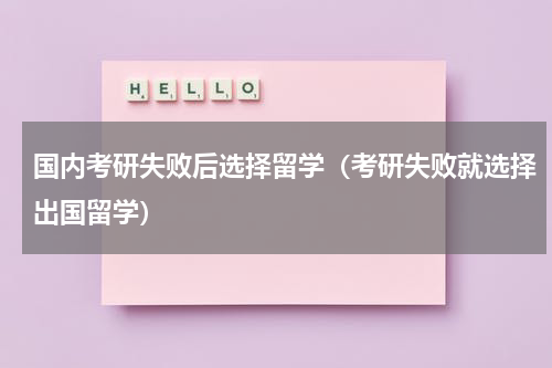 国内考研失败后选择留学（考研失败就选择出国留学）
