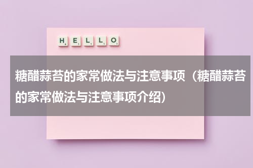 糖醋蒜苔的家常做法与注意事项（糖醋蒜苔的家常做法与注意事项介绍）