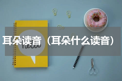 耳朵读音（耳朵什么读音）
