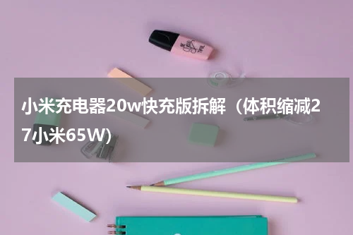 小米充电器20w快充版拆解（体积缩减27小米65W）