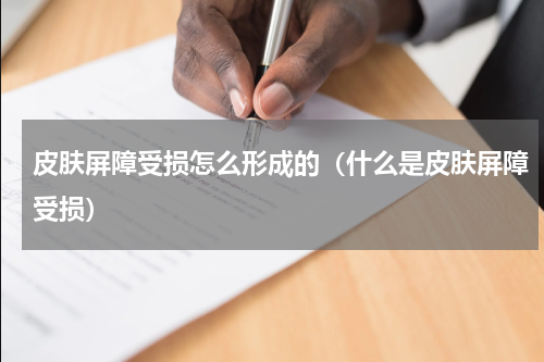 皮肤屏障受损怎么形成的（什么是皮肤屏障受损）