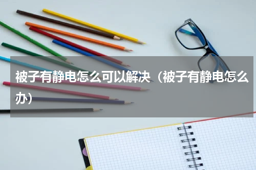 被子有静电怎么可以解决（被子有静电怎么办）