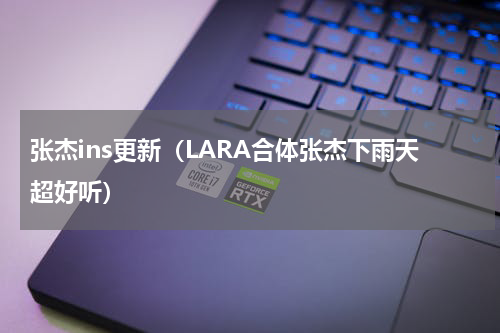 张杰ins更新（LARA合体张杰下雨天超好听）