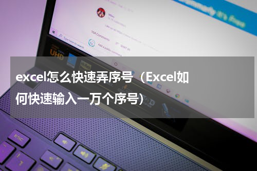 excel怎么快速弄序号（Excel如何快速输入一万个序号）