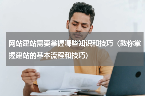 网站建站需要掌握哪些知识和技巧（教你掌握建站的基本流程和技巧）