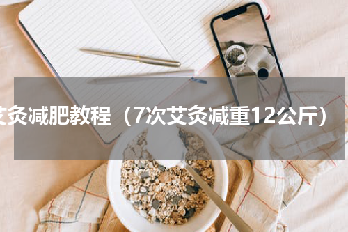 艾灸减肥教程（7次艾灸减重12公斤）