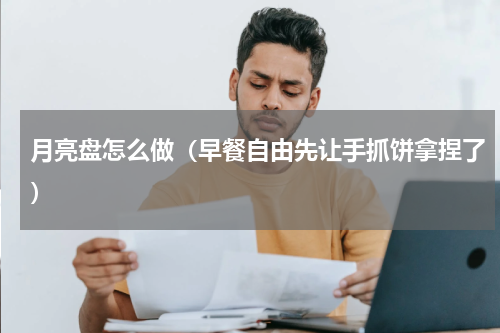 月亮盘怎么做（早餐自由先让手抓饼拿捏了）