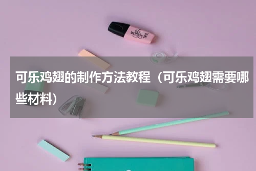 可乐鸡翅的制作方法教程（可乐鸡翅需要哪些材料）