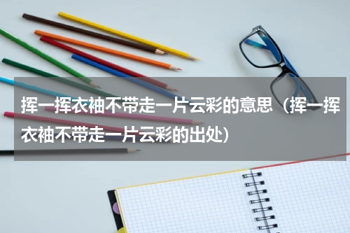 挥一挥衣袖不带走一片云彩的意思（挥一挥衣袖不带走一片云彩的出处）