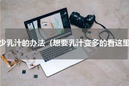 减少乳汁的办法（想要乳汁变多的看这里）