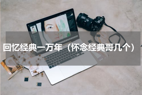 回忆经典一万年（怀念经典哥几个）